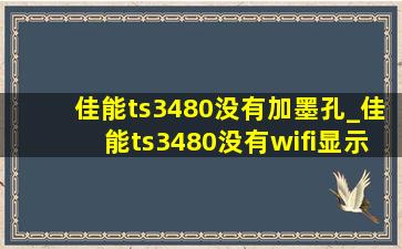 佳能ts3480没有加墨孔_佳能ts3480没有wifi显示怎么办