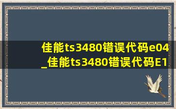 佳能ts3480错误代码e04_佳能ts3480错误代码E13