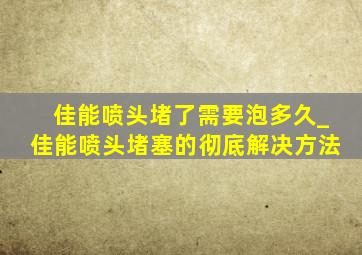 佳能喷头堵了需要泡多久_佳能喷头堵塞的彻底解决方法