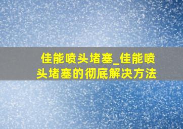 佳能喷头堵塞_佳能喷头堵塞的彻底解决方法