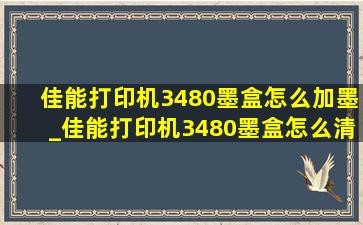 佳能打印机3480墨盒怎么加墨_佳能打印机3480墨盒怎么清洗