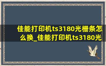 佳能打印机ts3180光栅条怎么换_佳能打印机ts3180光栅条