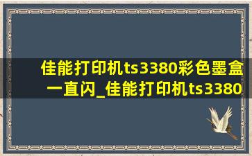 佳能打印机ts3380彩色墨盒一直闪_佳能打印机ts3380彩色墨盒