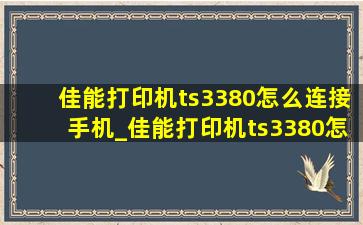 佳能打印机ts3380怎么连接手机_佳能打印机ts3380怎么连接电脑打印