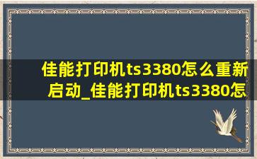 佳能打印机ts3380怎么重新启动_佳能打印机ts3380怎么重置网络