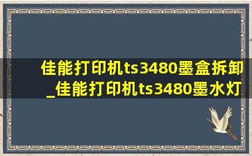 佳能打印机ts3480墨盒拆卸_佳能打印机ts3480墨水灯双闪