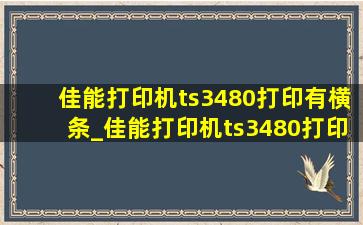 佳能打印机ts3480打印有横条_佳能打印机ts3480打印表格不直