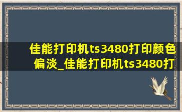 佳能打印机ts3480打印颜色偏淡_佳能打印机ts3480打印颜色偏绿