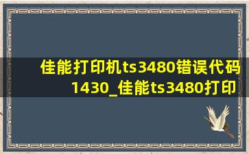 佳能打印机ts3480错误代码1430_佳能ts3480打印机显示错误状态