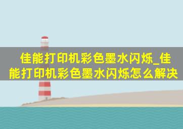 佳能打印机彩色墨水闪烁_佳能打印机彩色墨水闪烁怎么解决