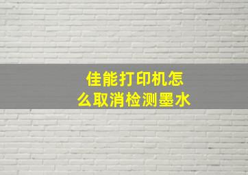 佳能打印机怎么取消检测墨水