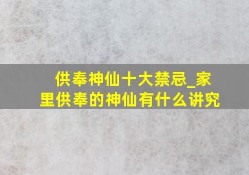 供奉神仙十大禁忌_家里供奉的神仙有什么讲究