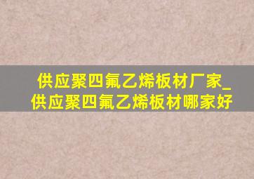 供应聚四氟乙烯板材厂家_供应聚四氟乙烯板材哪家好