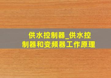 供水控制器_供水控制器和变频器工作原理