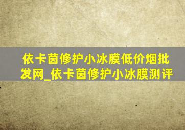 依卡茵修护小冰膜(低价烟批发网)_依卡茵修护小冰膜测评