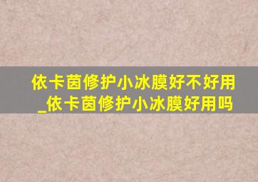 依卡茵修护小冰膜好不好用_依卡茵修护小冰膜好用吗