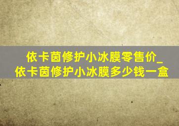 依卡茵修护小冰膜零售价_依卡茵修护小冰膜多少钱一盒