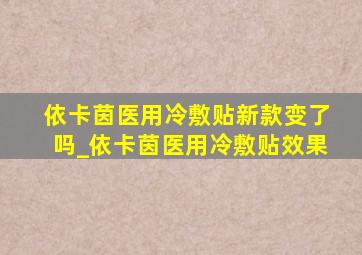 依卡茵医用冷敷贴新款变了吗_依卡茵医用冷敷贴效果