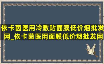 依卡茵医用冷敷贴面膜(低价烟批发网)_依卡茵医用面膜(低价烟批发网)旗舰店