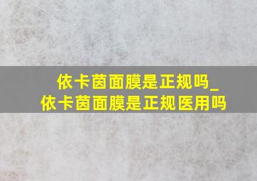 依卡茵面膜是正规吗_依卡茵面膜是正规医用吗