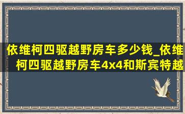 依维柯四驱越野房车多少钱_依维柯四驱越野房车4x4和斯宾特越野房车对比