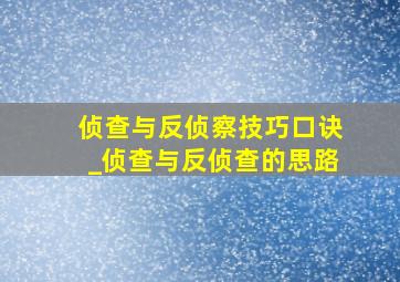 侦查与反侦察技巧口诀_侦查与反侦查的思路