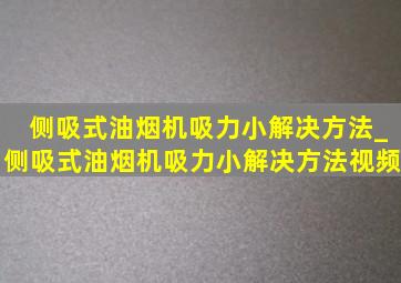 侧吸式油烟机吸力小解决方法_侧吸式油烟机吸力小解决方法视频