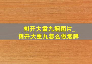 侧开大重九烟图片_侧开大重九怎么做烟牌