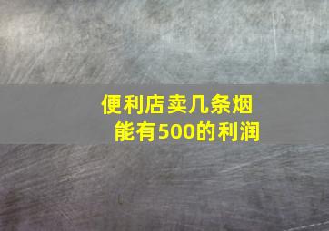 便利店卖几条烟能有500的利润