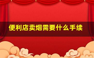 便利店卖烟需要什么手续