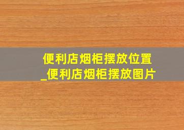 便利店烟柜摆放位置_便利店烟柜摆放图片