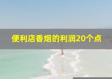 便利店香烟的利润20个点