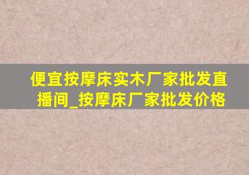 便宜按摩床实木厂家批发直播间_按摩床厂家批发价格