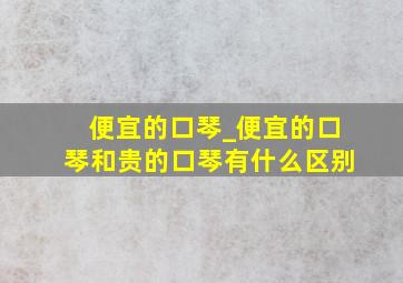 便宜的口琴_便宜的口琴和贵的口琴有什么区别