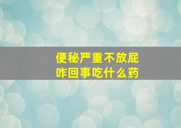 便秘严重不放屁咋回事吃什么药