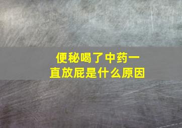 便秘喝了中药一直放屁是什么原因