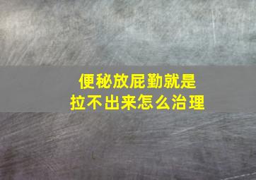 便秘放屁勤就是拉不出来怎么治理