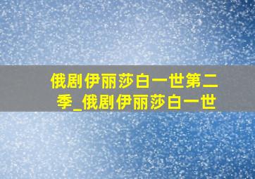 俄剧伊丽莎白一世第二季_俄剧伊丽莎白一世