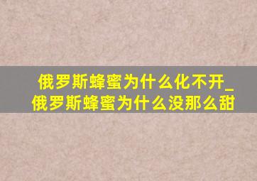 俄罗斯蜂蜜为什么化不开_俄罗斯蜂蜜为什么没那么甜