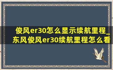 俊风er30怎么显示续航里程_东风俊风er30续航里程怎么看