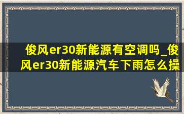 俊风er30新能源有空调吗_俊风er30新能源汽车下雨怎么操作