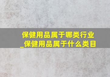 保健用品属于哪类行业_保健用品属于什么类目