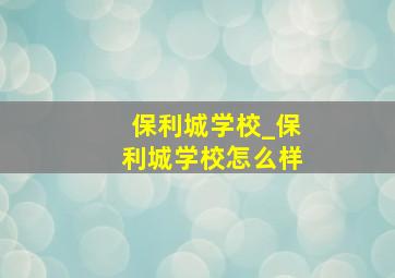 保利城学校_保利城学校怎么样