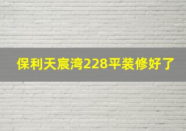 保利天宸湾228平装修好了