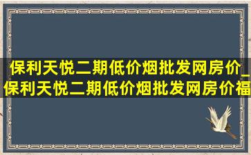 保利天悦二期(低价烟批发网)房价_保利天悦二期(低价烟批发网)房价福州