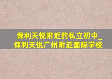 保利天悦附近的私立初中_保利天悦广州附近国际学校