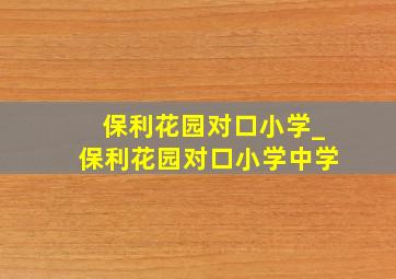 保利花园对口小学_保利花园对口小学中学