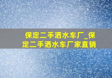 保定二手洒水车厂_保定二手洒水车厂家直销