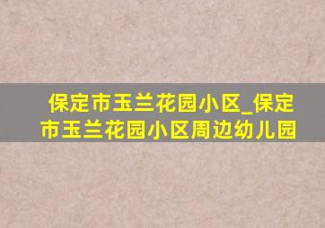 保定市玉兰花园小区_保定市玉兰花园小区周边幼儿园