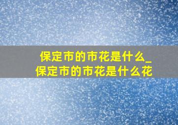 保定市的市花是什么_保定市的市花是什么花